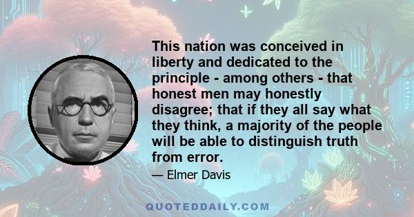 This nation was conceived in liberty and dedicated to the principle - among others - that honest men may honestly disagree; that if they all say what they think, a majority of the people will be able to distinguish