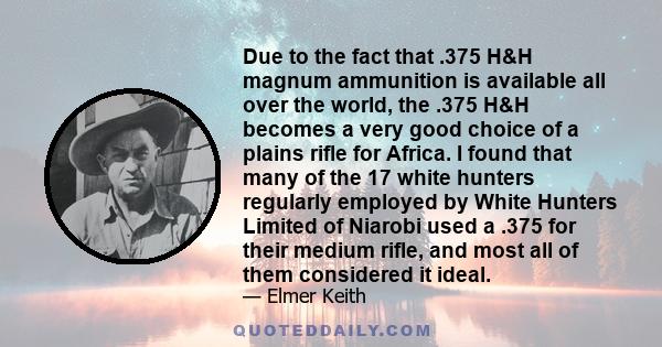 Due to the fact that .375 H&H magnum ammunition is available all over the world, the .375 H&H becomes a very good choice of a plains rifle for Africa. I found that many of the 17 white hunters regularly employed by