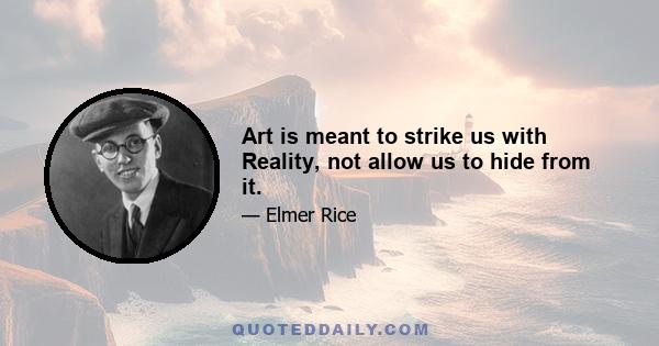 Art is meant to strike us with Reality, not allow us to hide from it.