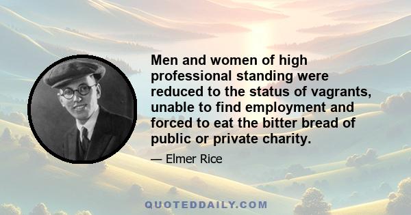 Men and women of high professional standing were reduced to the status of vagrants, unable to find employment and forced to eat the bitter bread of public or private charity.