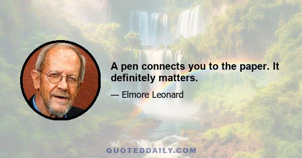 A pen connects you to the paper. It definitely matters.