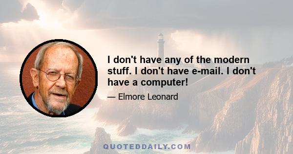 I don't have any of the modern stuff. I don't have e-mail. I don't have a computer!