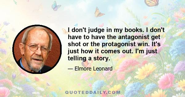 I don't judge in my books. I don't have to have the antagonist get shot or the protagonist win. It's just how it comes out. I'm just telling a story.