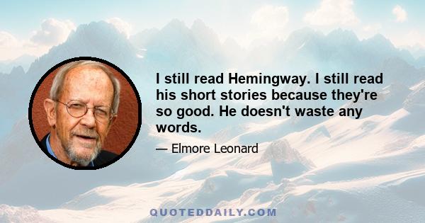 I still read Hemingway. I still read his short stories because they're so good. He doesn't waste any words.