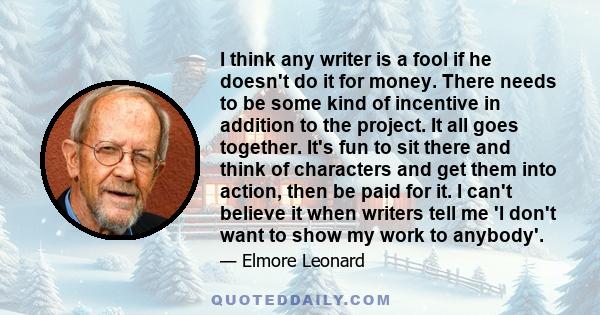 I think any writer is a fool if he doesn't do it for money. There needs to be some kind of incentive in addition to the project. It all goes together. It's fun to sit there and think of characters and get them into