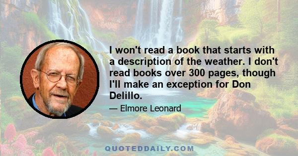 I won't read a book that starts with a description of the weather. I don't read books over 300 pages, though I'll make an exception for Don Delillo.