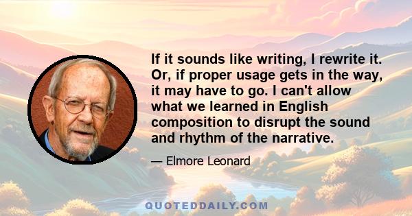 If it sounds like writing, I rewrite it. Or, if proper usage gets in the way, it may have to go. I can't allow what we learned in English composition to disrupt the sound and rhythm of the narrative.