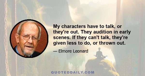 My characters have to talk, or they're out. They audition in early scenes. If they can't talk, they're given less to do, or thrown out.