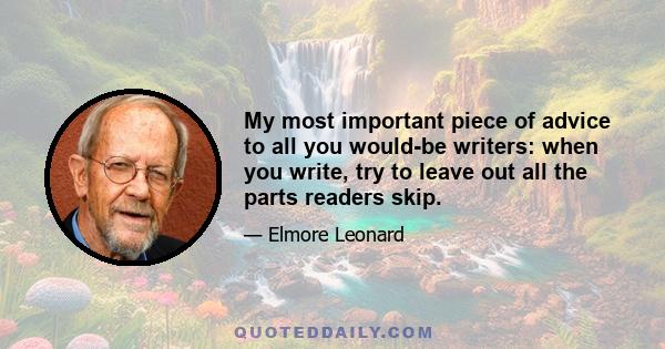 My most important piece of advice to all you would-be writers: when you write, try to leave out all the parts readers skip.