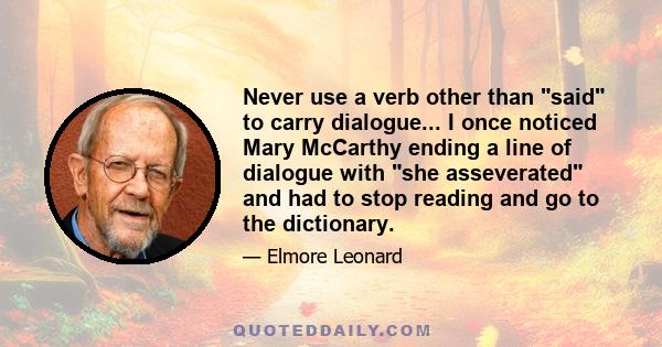 Never use a verb other than said to carry dialogue... I once noticed Mary McCarthy ending a line of dialogue with she asseverated and had to stop reading and go to the dictionary.