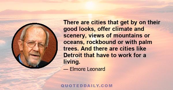 There are cities that get by on their good looks, offer climate and scenery, views of mountains or oceans, rockbound or with palm trees. And there are cities like Detroit that have to work for a living.