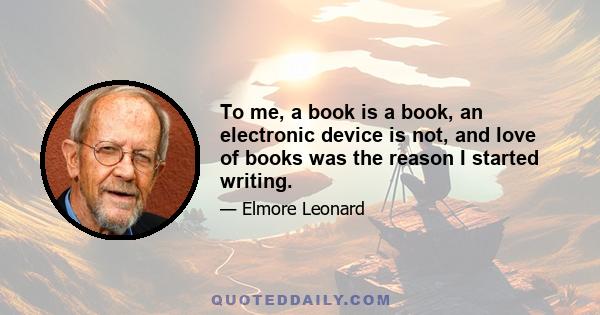 To me, a book is a book, an electronic device is not, and love of books was the reason I started writing.