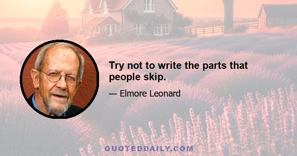 Try not to write the parts that people skip.