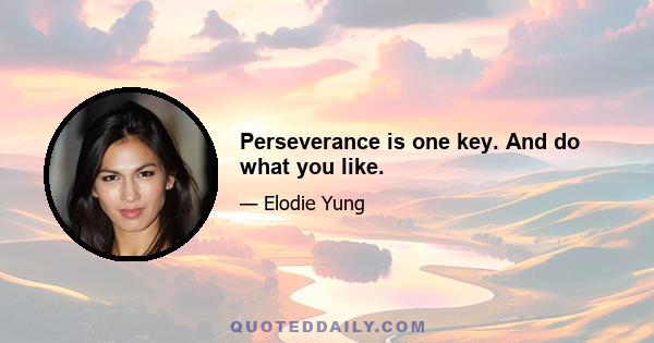 Perseverance is one key. And do what you like.