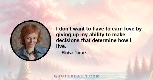 I don't want to have to earn love by giving up my ability to make decisions that determine how I live.