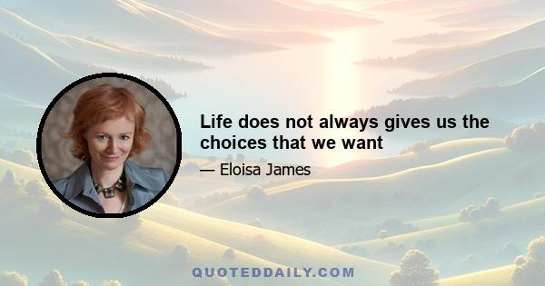 Life does not always gives us the choices that we want