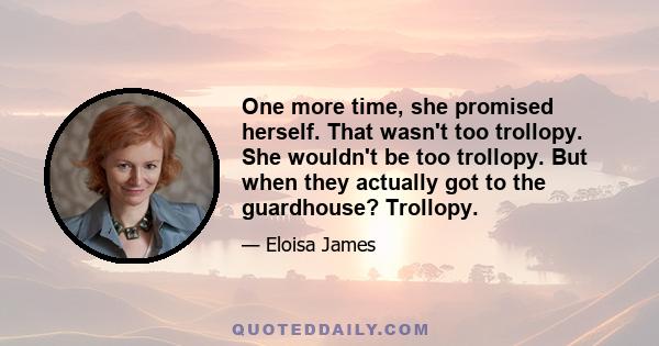 One more time, she promised herself. That wasn't too trollopy. She wouldn't be too trollopy. But when they actually got to the guardhouse? Trollopy.