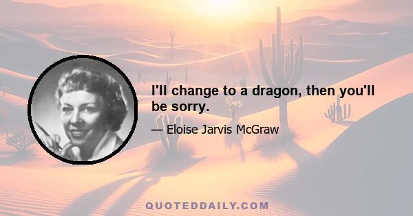 I'll change to a dragon, then you'll be sorry.