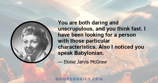 You are both daring and unscrupulous, and you think fast. I have been looking for a person with those particular characteristics. Also I noticed you speak Babylonian.