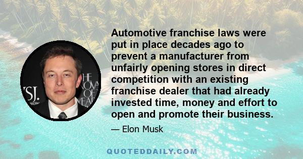 Automotive franchise laws were put in place decades ago to prevent a manufacturer from unfairly opening stores in direct competition with an existing franchise dealer that had already invested time, money and effort to