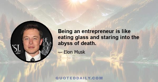 Being an entrepreneur is like eating glass and staring into the abyss of death.