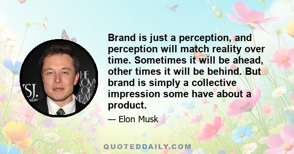 Brand is just a perception, and perception will match reality over time. Sometimes it will be ahead, other times it will be behind. But brand is simply a collective impression some have about a product.