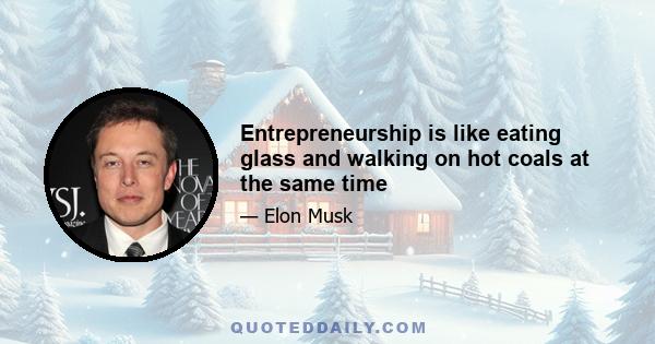 Entrepreneurship is like eating glass and walking on hot coals at the same time