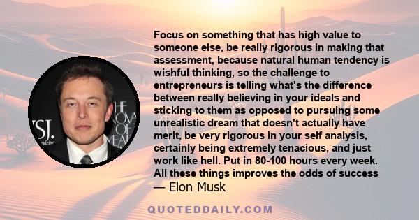 Focus on something that has high value to someone else, be really rigorous in making that assessment, because natural human tendency is wishful thinking, so the challenge to entrepreneurs is telling what's the