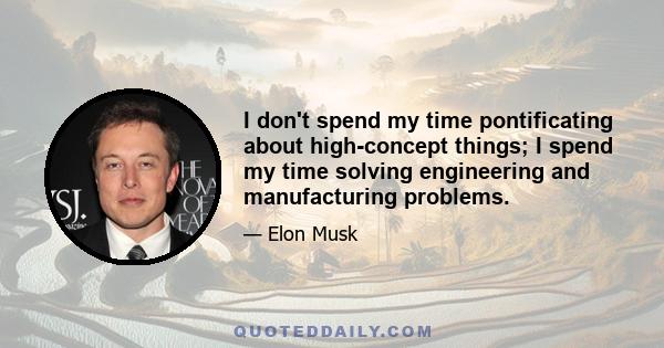 I don't spend my time pontificating about high-concept things; I spend my time solving engineering and manufacturing problems.