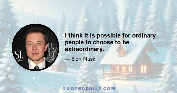 I think it is possible for ordinary people to choose to be extraordinary.