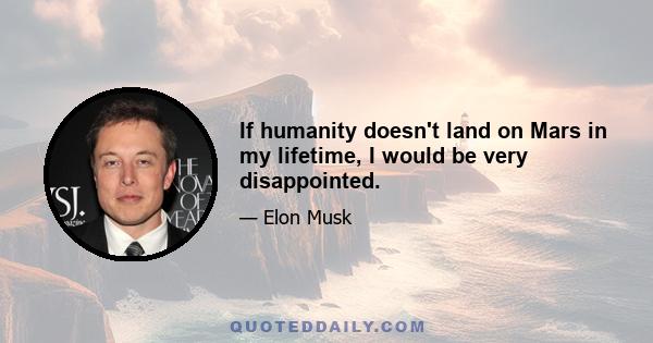 If humanity doesn't land on Mars in my lifetime, I would be very disappointed.