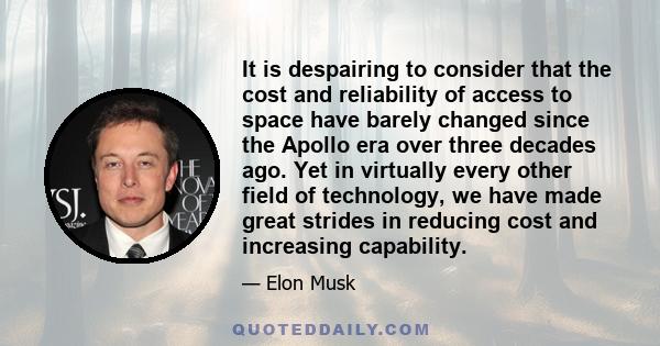 It is despairing to consider that the cost and reliability of access to space have barely changed since the Apollo era over three decades ago. Yet in virtually every other field of technology, we have made great strides 