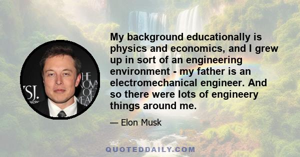 My background educationally is physics and economics, and I grew up in sort of an engineering environment - my father is an electromechanical engineer. And so there were lots of engineery things around me.