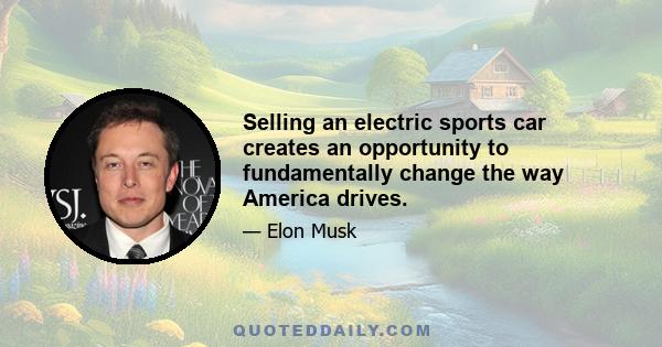 Selling an electric sports car creates an opportunity to fundamentally change the way America drives.