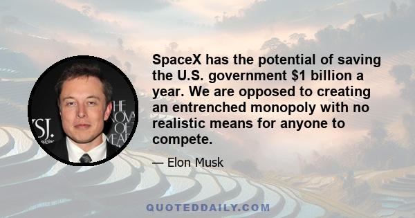 SpaceX has the potential of saving the U.S. government $1 billion a year. We are opposed to creating an entrenched monopoly with no realistic means for anyone to compete.