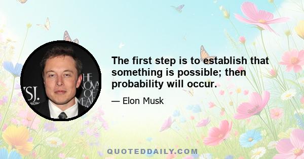 The first step is to establish that something is possible; then probability will occur.