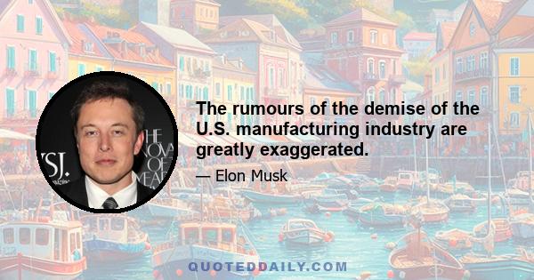 The rumours of the demise of the U.S. manufacturing industry are greatly exaggerated.