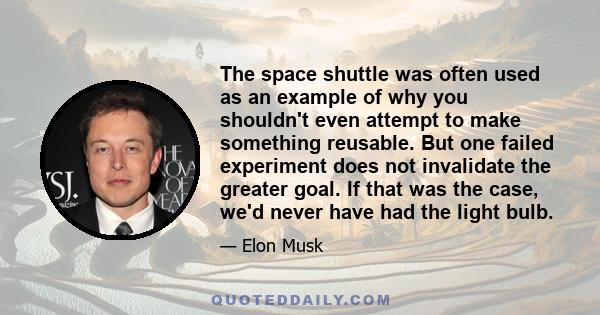 The space shuttle was often used as an example of why you shouldn't even attempt to make something reusable. But one failed experiment does not invalidate the greater goal. If that was the case, we'd never have had the