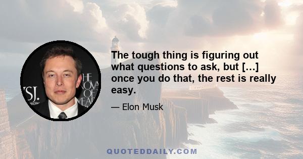 The tough thing is figuring out what questions to ask, but […] once you do that, the rest is really easy.