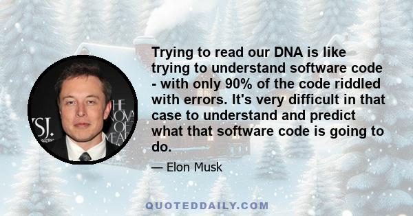 Trying to read our DNA is like trying to understand software code - with only 90% of the code riddled with errors. It's very difficult in that case to understand and predict what that software code is going to do.