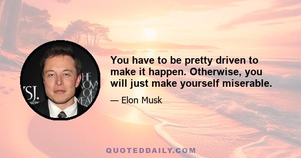 You have to be pretty driven to make it happen. Otherwise, you will just make yourself miserable.