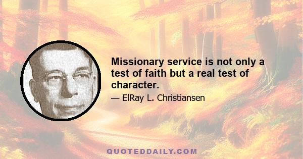 Missionary service is not only a test of faith but a real test of character.