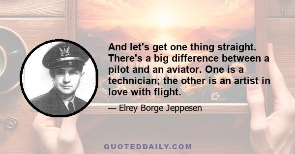 And let's get one thing straight. There's a big difference between a pilot and an aviator. One is a technician; the other is an artist in love with flight.