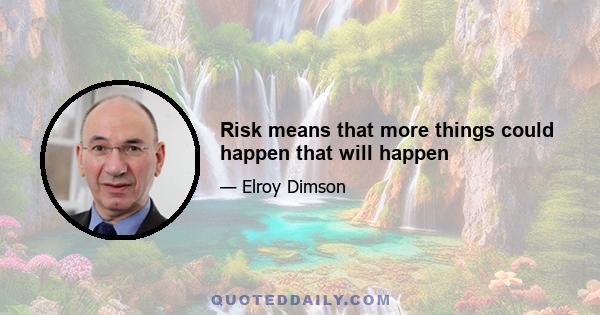 Risk means that more things could happen that will happen