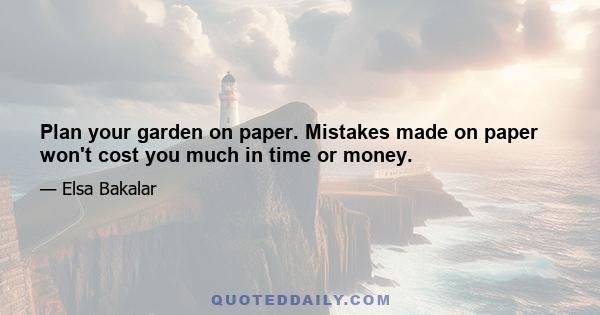 Plan your garden on paper. Mistakes made on paper won't cost you much in time or money.