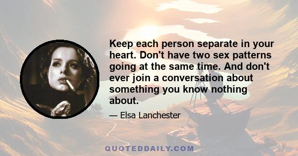 Keep each person separate in your heart. Don't have two sex patterns going at the same time. And don't ever join a conversation about something you know nothing about.