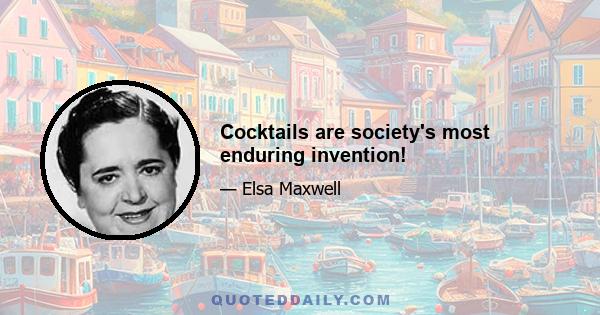 Cocktails are society's most enduring invention!