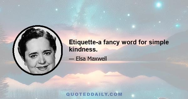 Etiquette-a fancy word for simple kindness.