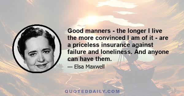 Good manners - the longer I live the more convinced I am of it - are a priceless insurance against failure and loneliness. And anyone can have them.