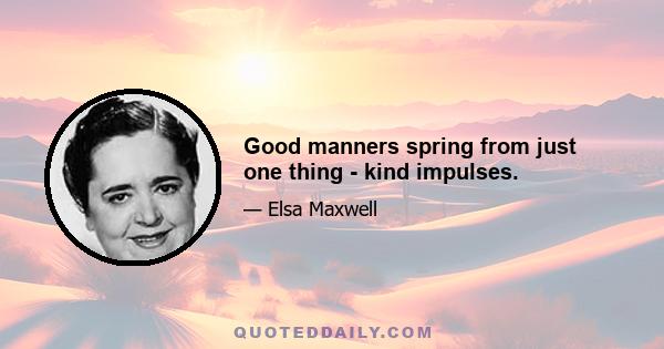 Good manners spring from just one thing - kind impulses.